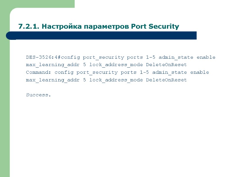 7.2.1. Настройка параметров Port Security  DES-3526:4#config port_security ports 1-5 admin_state enable max_learning_addr 5